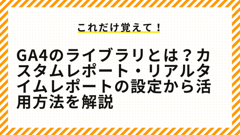 GA4のライブラリとは？カスタムレポート・リアルタイムレポートの設定から活用方法を解説