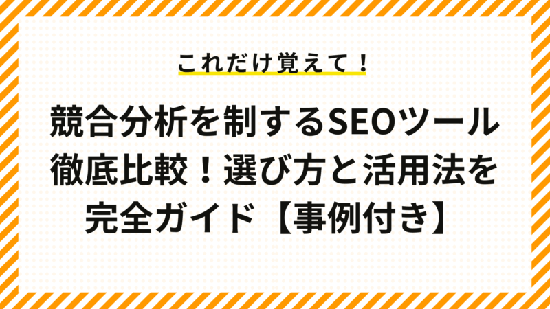 SEO対策で競合分析ツール徹底比較！選び方と活用法を完全ガイド【事例付き】