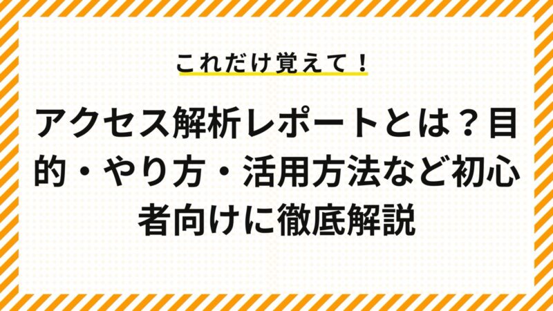 アクセス解析レポートとは？目的・やり方・活用方法など初心者向けに徹底解説