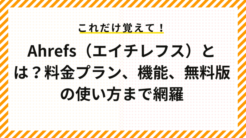 Ahrefs（エイチレフス）とは？料金プラン、機能、無料版の使い方まで網羅
