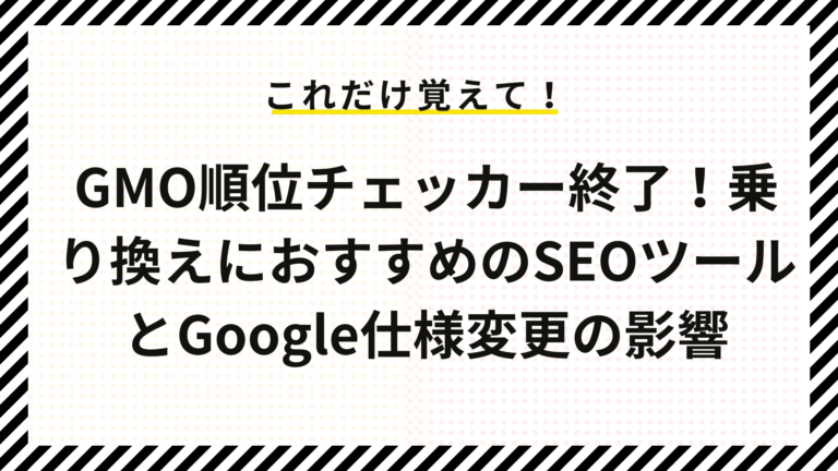 GMO順位チェッカー終了！乗り換えにおすすめのSEOツールとGoogle仕様変更の影響