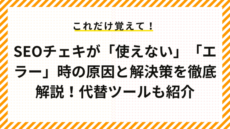 SEOチェキが「使えない」「エラー」時の原因と解決策を徹底解説！代替ツールも紹介