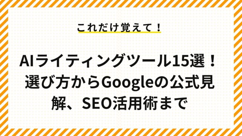 AIライティングツール15選！選び方からGoogleの公式見解、SEO活用術まで