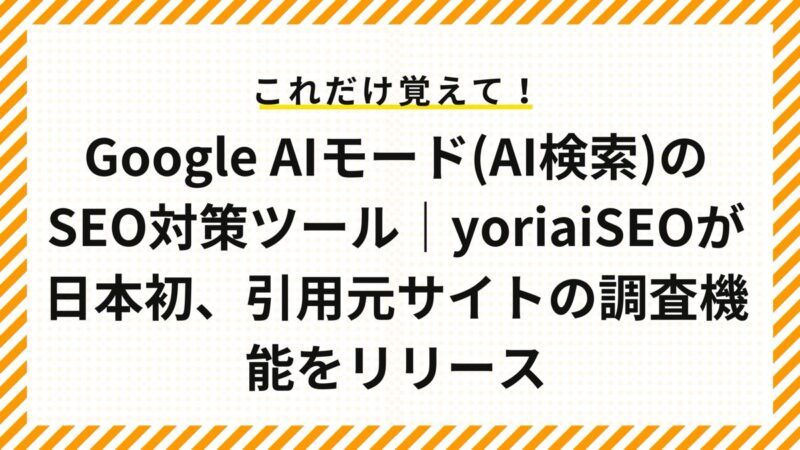 Google AIモード(AI検索)のSEO対策ツール｜yoriaiSEOが日本初、引用元サイトの調査機能をリリース