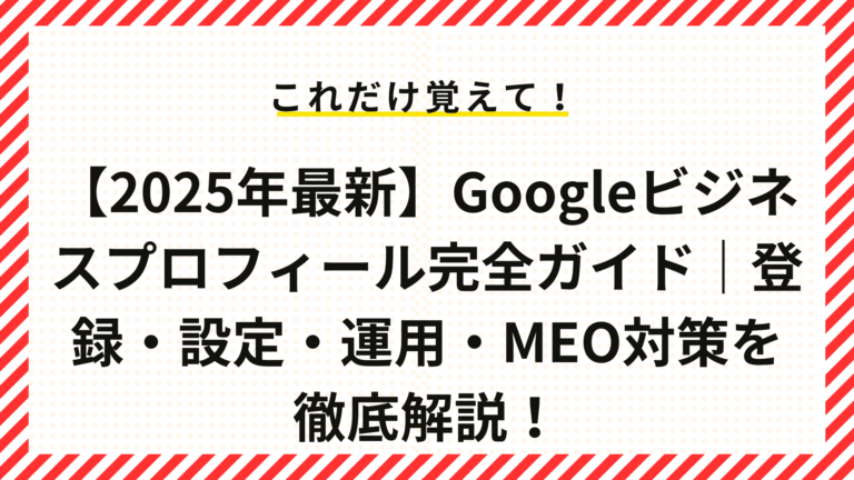【2025年最新】Googleビジネスプロフィール完全ガイド｜登録・設定・運用・MEO対策を徹底解説！