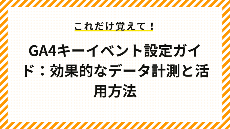 GA4キーイベント設定ガイド：効果的なデータ計測と活用方法