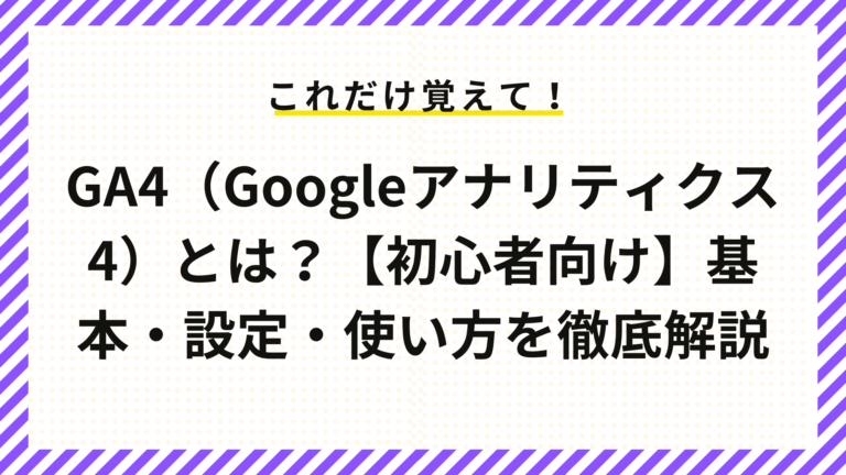 GA4（Googleアナリティクス4）とは？【初心者向け】基本・設定・使い方を徹底解説