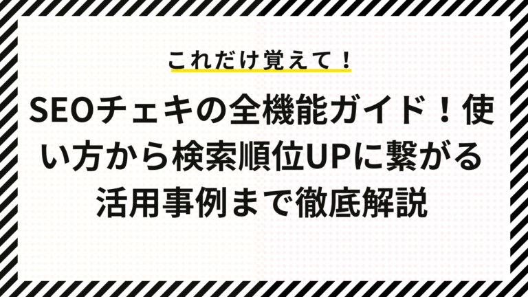SEOチェキの全機能ガイド！使い方から検索順位UPに繋がる活用事例まで徹底解説
