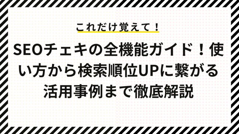 SEOチェキの全機能ガイド！使い方から検索順位UPに繋がる活用事例まで徹底解説