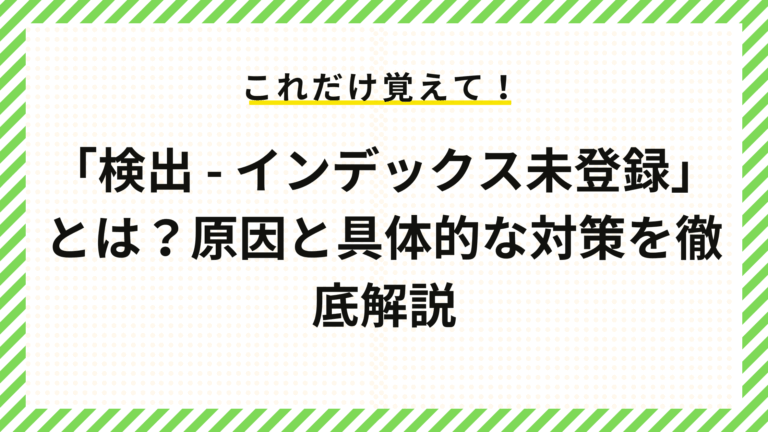 「検出 - インデックス未登録」とは？原因と具体的な対策を徹底解説