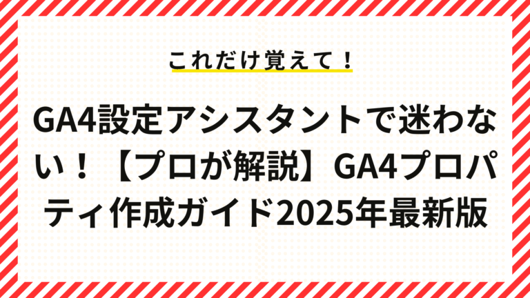 GA4設定アシスタントで迷わない！【プロが解説】GA4プロパティ作成ガイド2025年最新版
