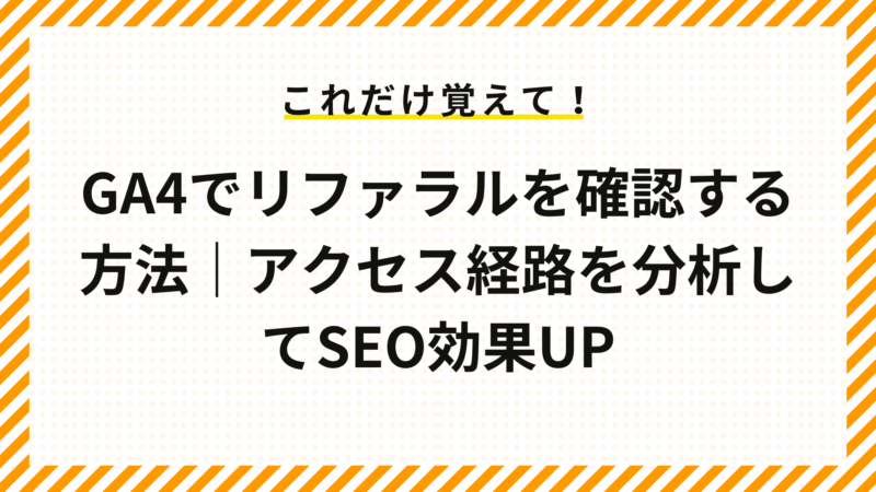 GA4でリファラルを確認する方法｜アクセス経路を分析してSEO効果UP