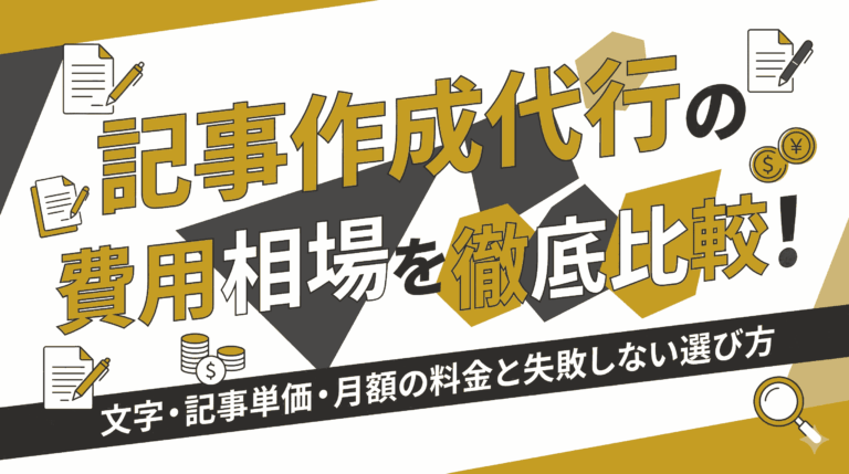 記事作成代行の費用相場を徹底比較！文字・記事単価・月額の料金と失敗しない選び方