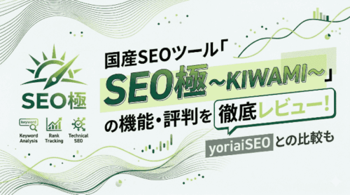 国産SEOツール「SEO極 ～KIWAMI～」の機能・評判を徹底レビュー！yoriaiSEOとの比較も