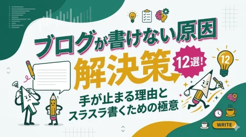 ブログが書けない原因と解決策12選！手が止まる理由とスラスラ書くための極意